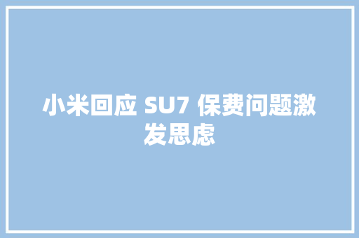 小米回应 SU7 保费问题激发思虑 小米回应 SU7 保费问题激发思虑 智能科技