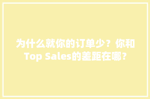 为什么就你的订单少？你和Top Sales的差距在哪？