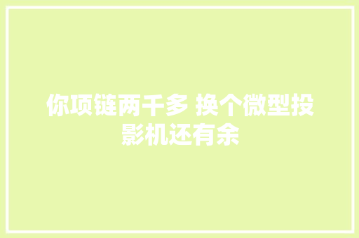你项链两千多 换个微型投影机还有余