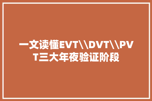 一文读懂EVT\\DVT\\PVT三大年夜验证阶段