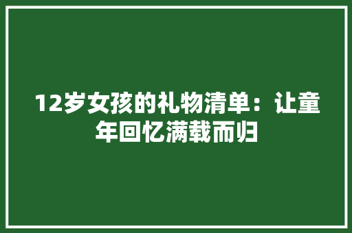 12岁女孩的礼物清单：让童年回忆满载而归