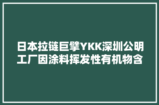 日本拉链巨擘YKK深圳公明工厂因涂料挥发性有机物含量超标遭罚