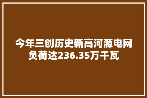 今年三创历史新高河源电网负荷达236.35万千瓦