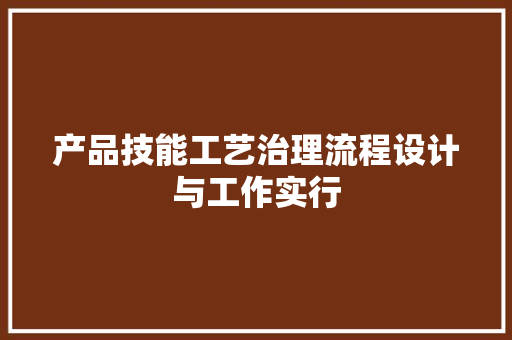 产品技能工艺治理流程设计与工作实行