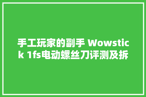 手工玩家的副手 Wowstick 1fs电动螺丝刀评测及拆解