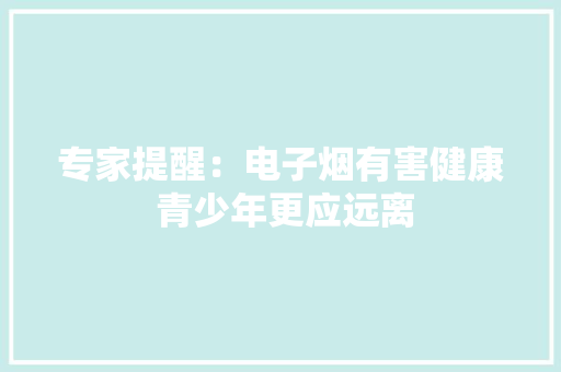 专家提醒：电子烟有害健康 青少年更应远离