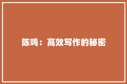 陈鸣：高效写作的秘密