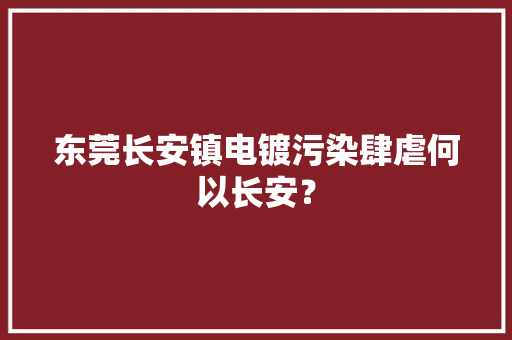东莞长安镇电镀污染肆虐何以长安？