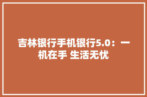 吉林银行手机银行5.0：一机在手 生活无忧