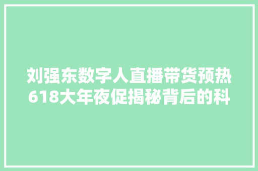 刘强东数字人直播带货预热618大年夜促揭秘背后的科技与狠活