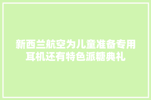 新西兰航空为儿童准备专用耳机还有特色派糖典礼 新西兰航空为儿童准备专用耳机还有特色派糖典礼 智能家居