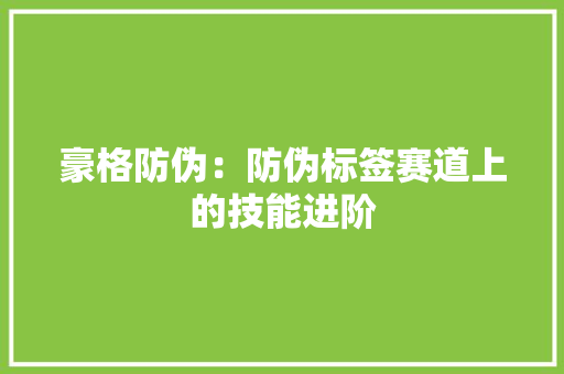 豪格防伪：防伪标签赛道上的技能进阶 豪格防伪：防伪标签赛道上的技能进阶 人工智能