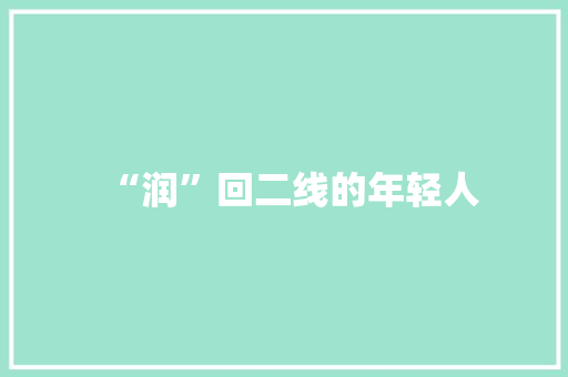 “润”回二线的年轻人 “润”回二线的年轻人 智能科技