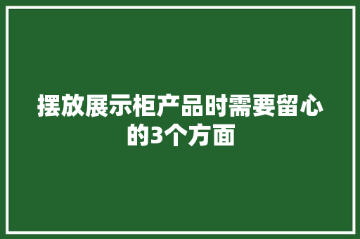 摆放展示柜产品时需要留心的3个方面