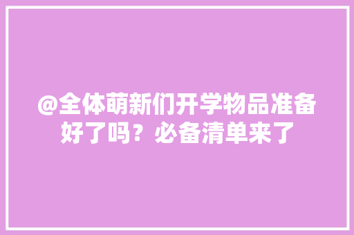 @全体萌新们开学物品准备好了吗？必备清单来了 @全体萌新们开学物品准备好了吗？必备清单来了 互联通信