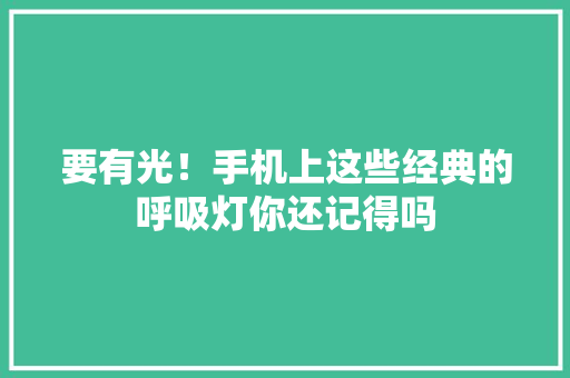 要有光！手机上这些经典的呼吸灯你还记得吗 要有光！手机上这些经典的呼吸灯你还记得吗 互联通信