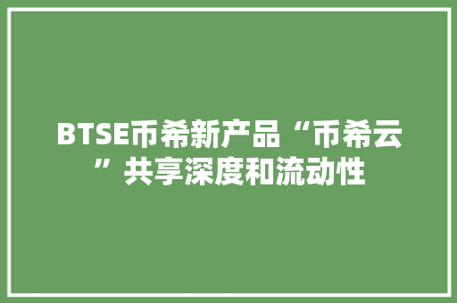 BTSE币希新产品“币希云”共享深度和流动性