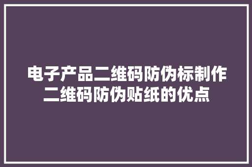 电子产品二维码防伪标制作二维码防伪贴纸的优点
