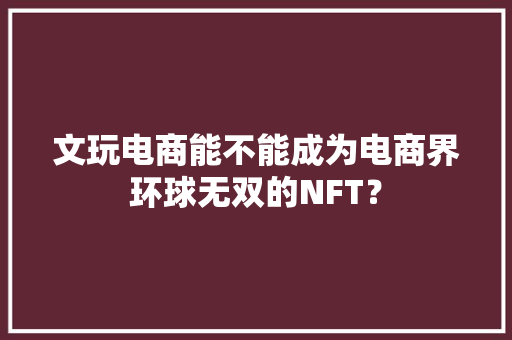 文玩电商能不能成为电商界环球无双的NFT？