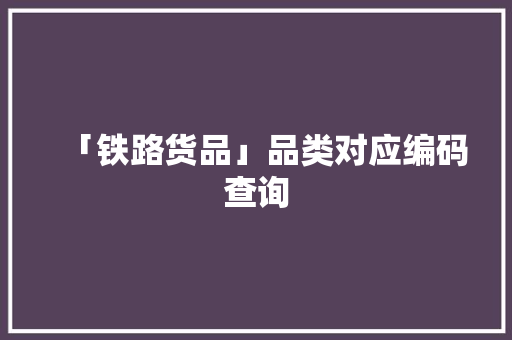 「铁路货品」品类对应编码查询