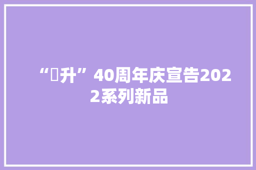 “雲升”40周年庆宣告2022系列新品 “雲升”40周年庆宣告2022系列新品 智能科技