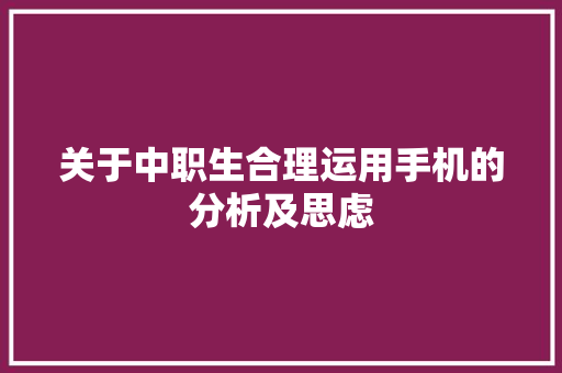 关于中职生合理运用手机的分析及思虑 关于中职生合理运用手机的分析及思虑 人工智能