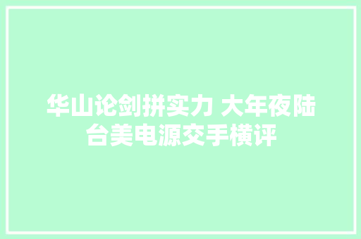 华山论剑拼实力 大年夜陆台美电源交手横评