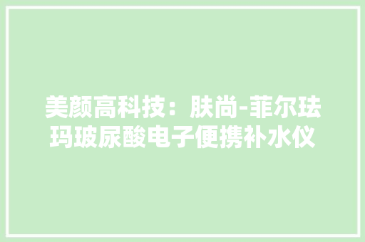 美颜高科技：肤尚-菲尔珐玛玻尿酸电子便携补水仪