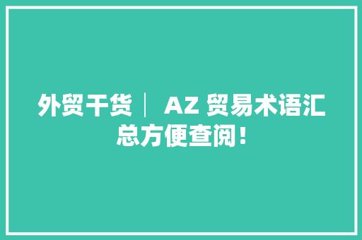 外贸干货│ AZ 贸易术语汇总方便查阅！