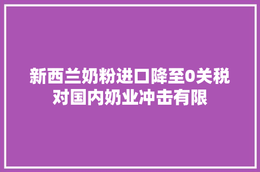 新西兰奶粉进口降至0关税对国内奶业冲击有限 新西兰奶粉进口降至0关税对国内奶业冲击有限 智能家居