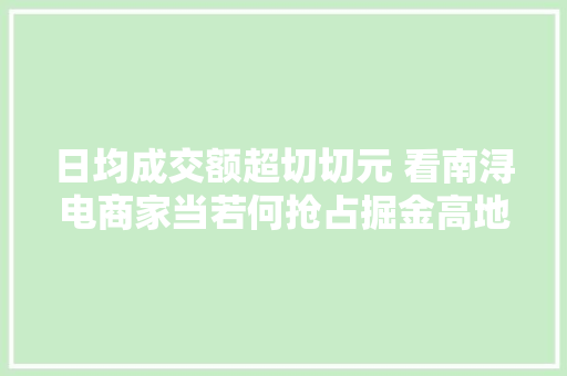 日均成交额超切切元 看南浔电商家当若何抢占掘金高地 日均成交额超切切元 看南浔电商家当若何抢占掘金高地 智能科技
