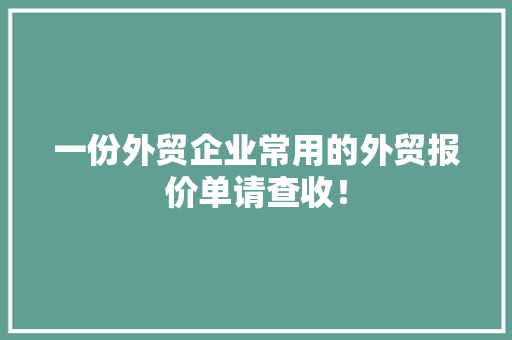 一份外贸企业常用的外贸报价单请查收！