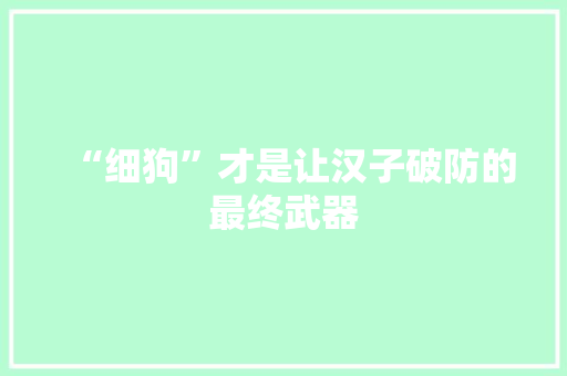 “细狗”才是让汉子破防的最终武器 “细狗”才是让汉子破防的最终武器 智能科技