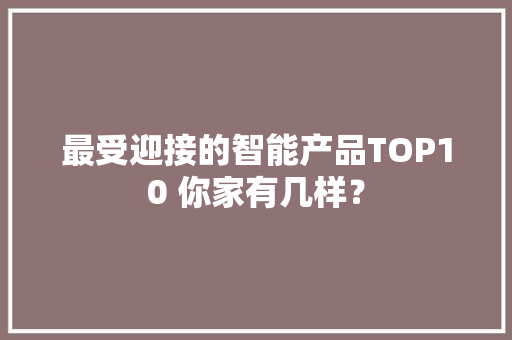最受迎接的智能产品TOP10 你家有几样？