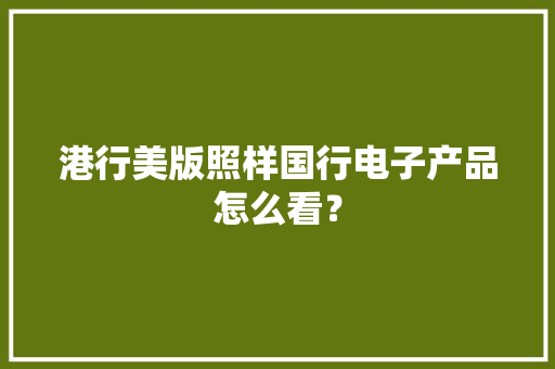 港行美版照样国行电子产品怎么看？ 港行美版照样国行电子产品怎么看？ 互联通信