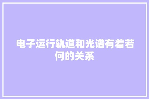 电子运行轨道和光谱有着若何的关系 电子运行轨道和光谱有着若何的关系 互联通信