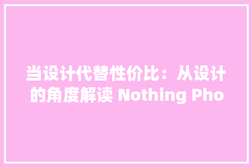 当设计代替性价比：从设计的角度解读 Nothing Phone (2a) 当设计代替性价比：从设计的角度解读 Nothing Phone (2a) 智能科技