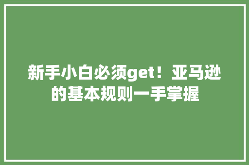 新手小白必须get！亚马逊的基本规则一手掌握 新手小白必须get！亚马逊的基本规则一手掌握 智能家居