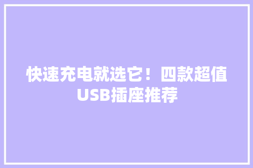 快速充电就选它！四款超值USB插座推荐 快速充电就选它！四款超值USB插座推荐 互联通信