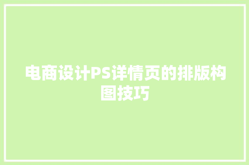 电商设计PS详情页的排版构图技巧 电商设计PS详情页的排版构图技巧 智能科技