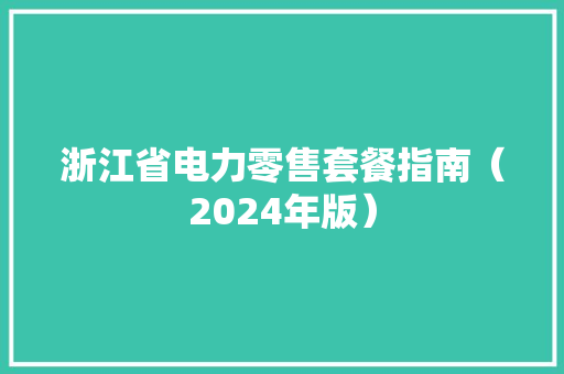 浙江省电力零售套餐指南（2024年版） 浙江省电力零售套餐指南（2024年版） 互联通信
