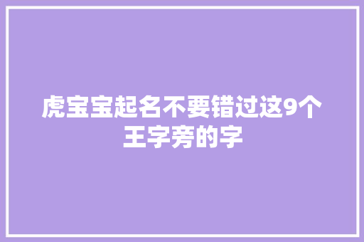 虎宝宝起名不要错过这9个王字旁的字 虎宝宝起名不要错过这9个王字旁的字 互联通信