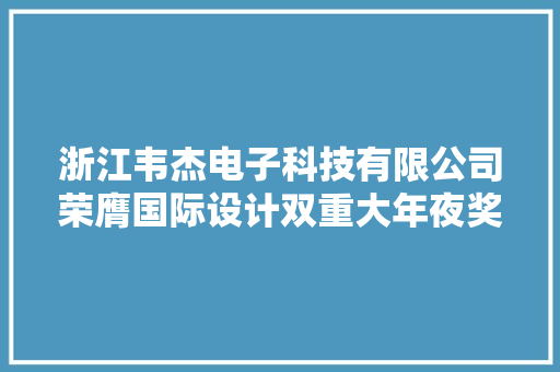 浙江韦杰电子科技有限公司荣膺国际设计双重大年夜奖