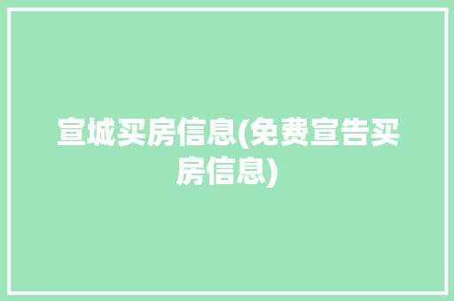 宣城买房信息(免费宣告买房信息)