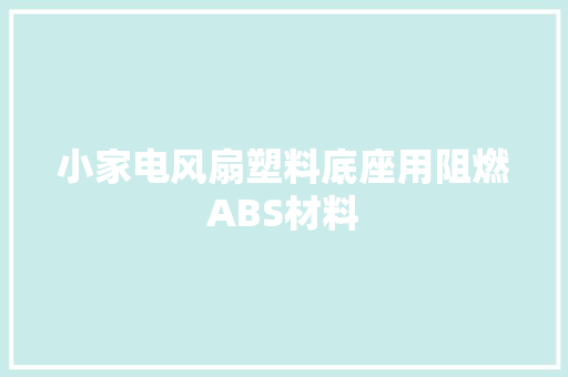 小家电风扇塑料底座用阻燃ABS材料
