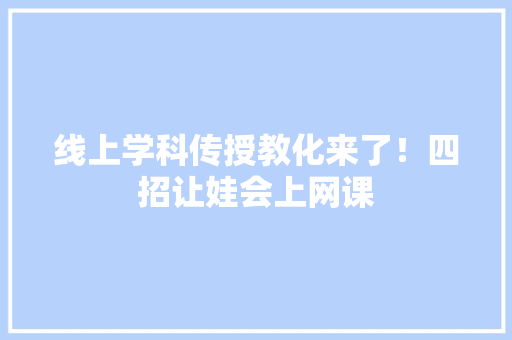 线上学科传授教化来了！四招让娃会上网课
