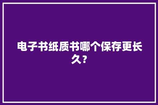电子书纸质书哪个保存更长久？