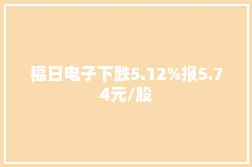 福日电子下跌5.12%报5.74元/股