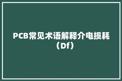 PCB常见术语解释介电损耗（Df）