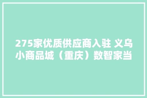 275家优质供应商入驻 义乌小商品城（重庆）数智家当园今日开园 275家优质供应商入驻 义乌小商品城（重庆）数智家当园今日开园 人工智能